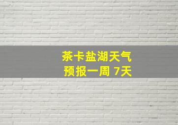 茶卡盐湖天气预报一周 7天